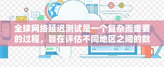 全球网络延迟测试是一个复杂而重要的过程，旨在评估不同地区之间的数据传输性能。以下是对该测试的详细分析和步骤