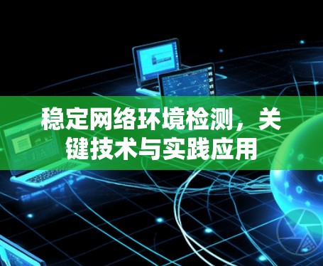 稳定网络环境检测，关键技术与实践应用