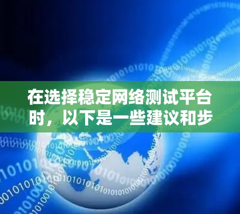 在选择稳定网络测试平台时，以下是一些建议和步骤，帮助您做出明智的决定