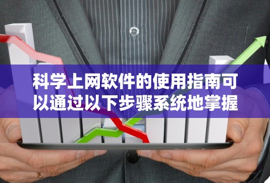 科学上网软件的使用指南可以通过以下步骤系统地掌握