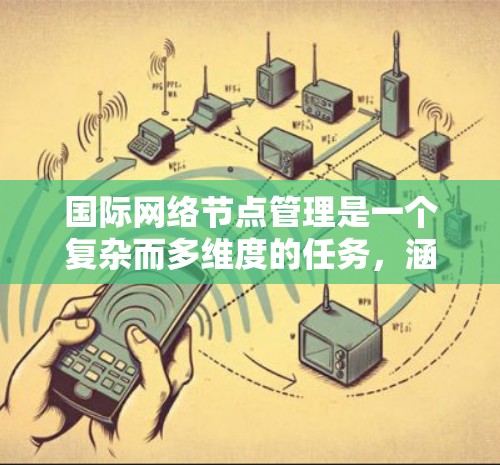 国际网络节点管理是一个复杂而多维度的任务，涵盖了网络架构设计、负载均衡、安全防护、优化策略、监控分析、法律合规以及团队协作等多个方面。以下是对国际网络节点管理的详细分析