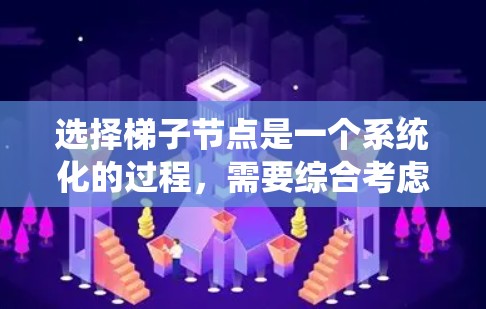 选择梯子节点是一个系统化的过程，需要综合考虑多个方面的因素。以下是分步骤的指导