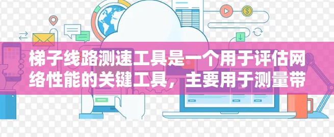 梯子线路测速工具是一个用于评估网络性能的关键工具，主要用于测量带宽、延迟和数据包丢失等关键指标。以下是对这一工具的详细总结