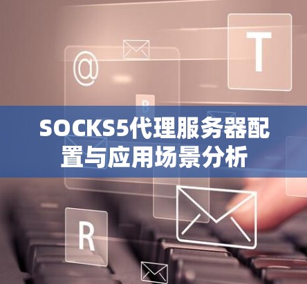 SOCKS5代理服务器配置与应用场景分析