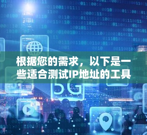 根据您的需求，以下是一些适合测试IP地址的工具推荐，涵盖了从基础到高级功能