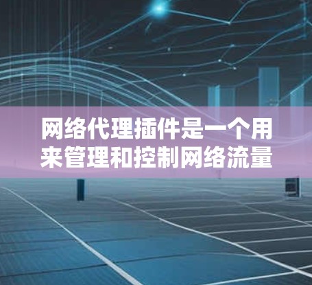 网络代理插件是一个用来管理和控制网络流量的工具，常用于浏览器、应用程序或网络开发中。最新的网络代理插件可能会根据功能、兼容性和安全性有所不同。以下是一些常见的网络代理插件及其最新版本