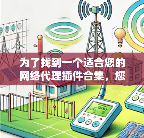 为了找到一个适合您的网络代理插件合集，您可以按照以下步骤进行