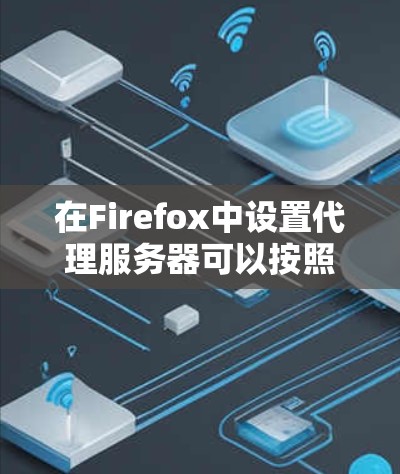 在Firefox中设置代理服务器可以按照以下步骤进行