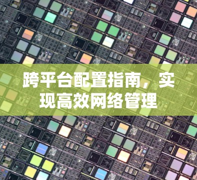 跨平台配置指南，实现高效网络管理
