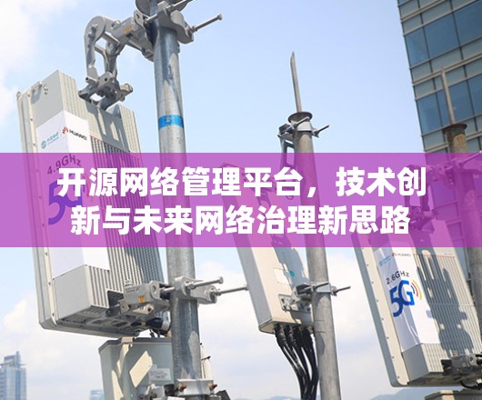 开源网络管理平台，技术创新与未来网络治理新思路