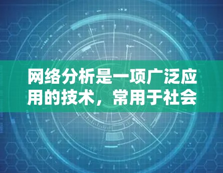网络分析是一项广泛应用的技术，常用于社会科学、数据科学、工程学等多个领域。以下是一个网络分析使用教程的基本指南，帮助你从基础到应用逐步掌握网络分析的方法和工具