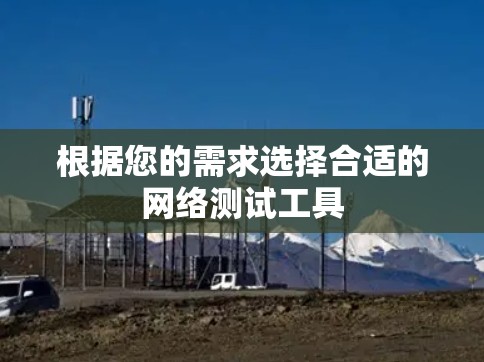 根据您的需求选择合适的网络测试工具