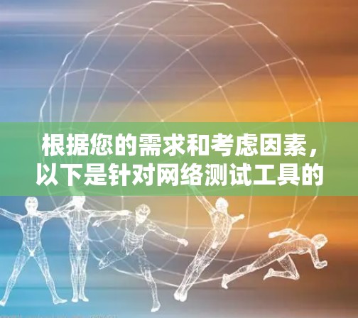 根据您的需求和考虑因素，以下是针对网络测试工具的推荐