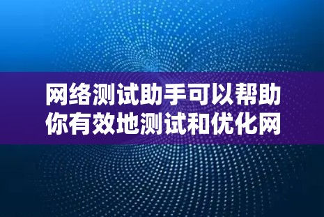 网络测试助手可以帮助你有效地测试和优化网络性能，确保网络安全，并解决常见的网络连接问题。以下是一些常用的网络测试工具和方法
