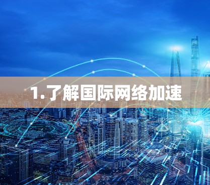 1.了解国际网络加速