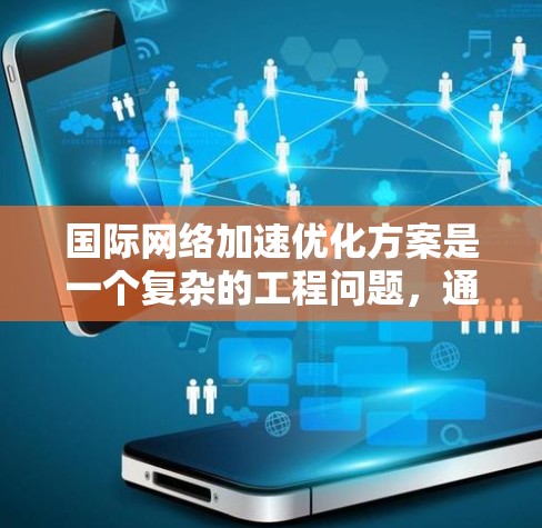 国际网络加速优化方案是一个复杂的工程问题，通常需要结合网络架构、带宽、延迟、路由策略以及安全等多方面因素来设计和实现。以下是一些常见的国际网络加速优化方案的关键要素和方法