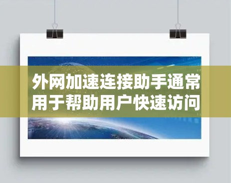 外网加速连接助手通常用于帮助用户快速访问外网资源，解决网络延迟或带宽限制问题。以下是一些常见的解决方案和工具