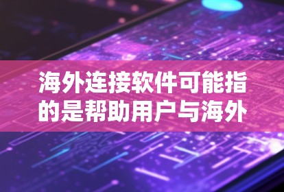 海外连接软件可能指的是帮助用户与海外用户、服务或资源连接的软件，例如跨国通讯、远程会议、数据同步等工具。以下是一些常见的海外连接软件及其最新版本