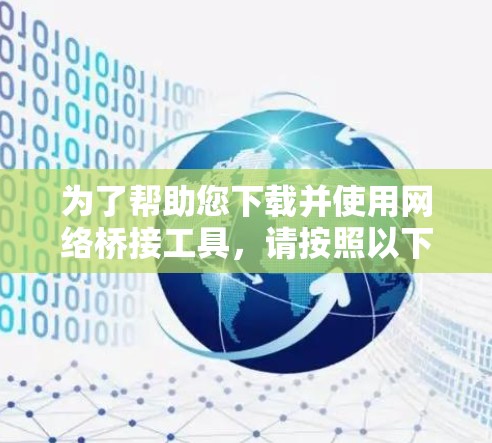 为了帮助您下载并使用网络桥接工具，请按照以下步骤操作