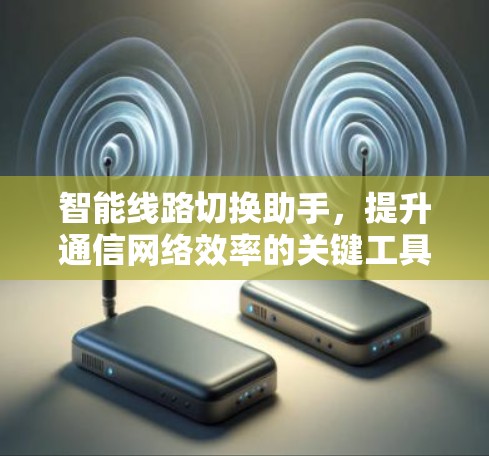 智能线路切换助手，提升通信网络效率的关键工具