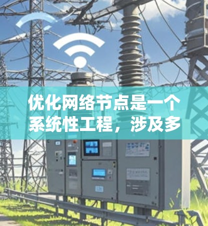 优化网络节点是一个系统性工程，涉及多个方面的策略和实施步骤。以下是对优化网络节点的分步骤总结