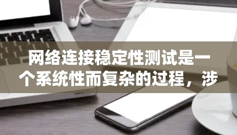网络连接稳定性测试是一个系统性而复杂的过程，涉及多个方面和工具的使用。以下是一个有条理的测试计划和步骤指南，帮助您有效地进行网络连接稳定性测试