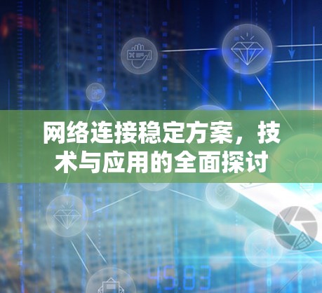 网络连接稳定方案，技术与应用的全面探讨