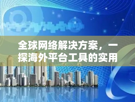 全球网络解决方案，一探海外平台工具的实用性与挑战