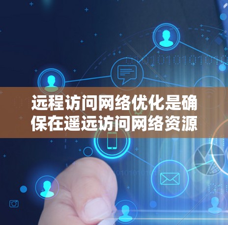 远程访问网络优化是确保在遥远访问网络资源时，连接稳定、速度快、安全性高的关键。以下是一些优化网络的建议和方法