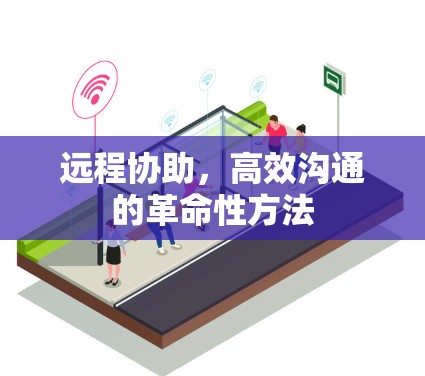 远程协助，高效沟通的革命性方法