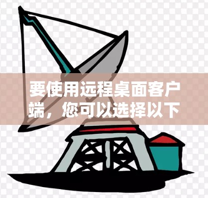 要使用远程桌面客户端，您可以选择以下几款常用的工具