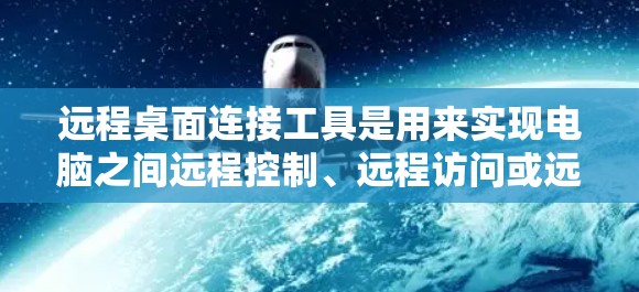远程桌面连接工具是用来实现电脑之间远程控制、远程访问或远程支持的一种软件或服务。以下是一些常用的远程桌面连接工具