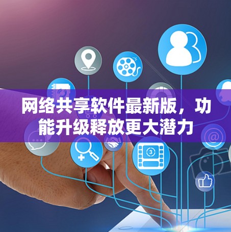 网络共享软件最新版，功能升级释放更大潜力