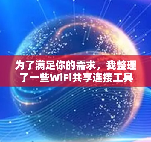 为了满足你的需求，我整理了一些WiFi共享连接工具，并针对关键考虑因素进行了分析。以下是详细的信息