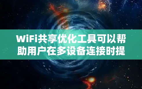 WiFi共享优化工具可以帮助用户在多设备连接时提升网络性能，以下是一些关键点和建议