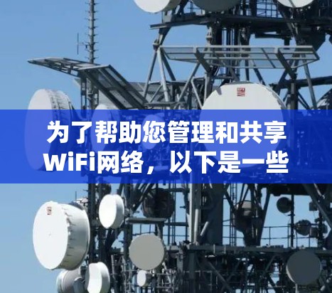 为了帮助您管理和共享WiFi网络，以下是一些建议和步骤，分为共享网络和连接网络两部分