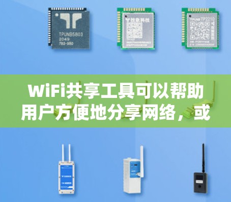 WiFi共享工具可以帮助用户方便地分享网络，或者管理和优化自己的网络。以下是一些常用的WiFi共享和管理工具的合集，按类别分门别类