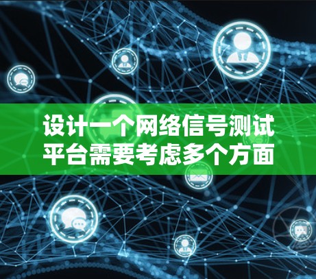 设计一个网络信号测试平台需要考虑多个方面，以下是一个逐步的方案