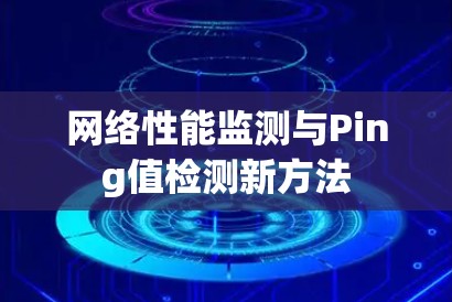网络性能监测与Ping值检测新方法