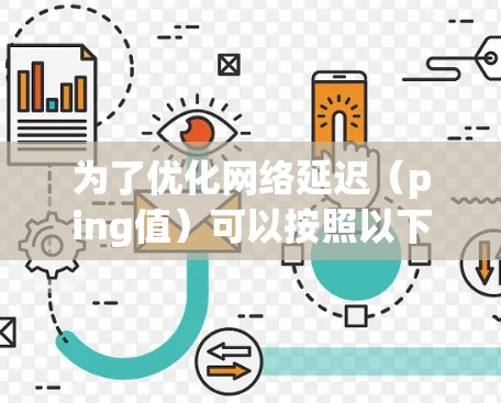 为了优化网络延迟（ping值）可以按照以下步骤进行