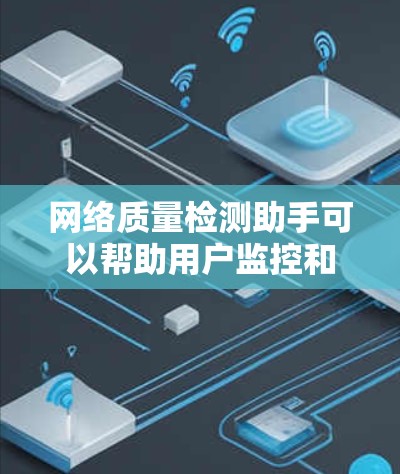 网络质量检测助手可以帮助用户监控和优化网络性能，解决常见的网络问题。以下是几个常用的工具和方法