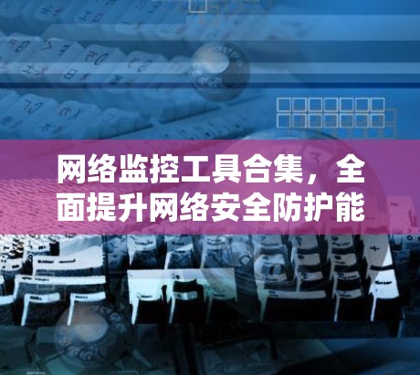 网络监控工具合集，全面提升网络安全防护能力