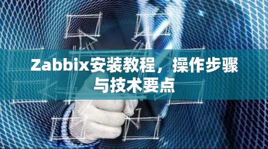 Zabbix安装教程，操作步骤与技术要点