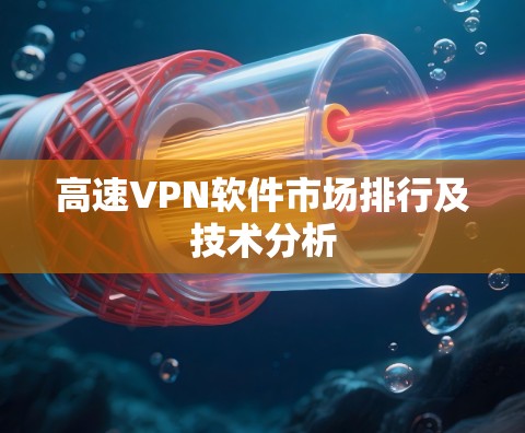 高速VPN软件市场排行及技术分析