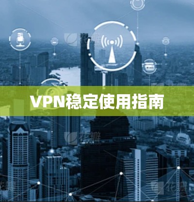 VPN稳定使用指南