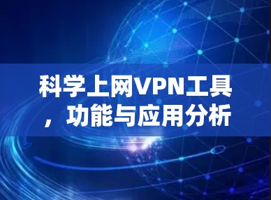 科学上网VPN工具，功能与应用分析