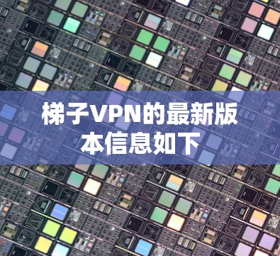 梯子VPN的最新版本信息如下