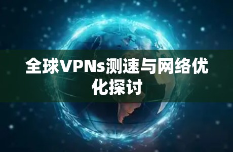 全球VPNs测速与网络优化探讨