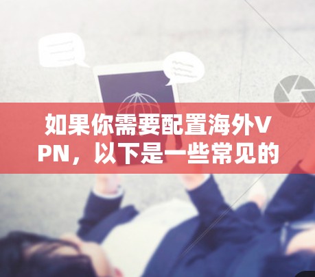 如果你需要配置海外VPN，以下是一些常见的步骤和注意事项