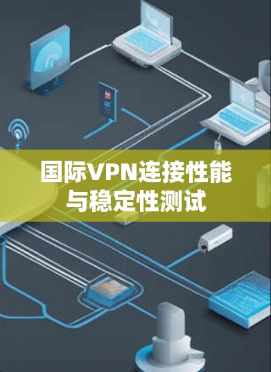 国际VPN连接性能与稳定性测试